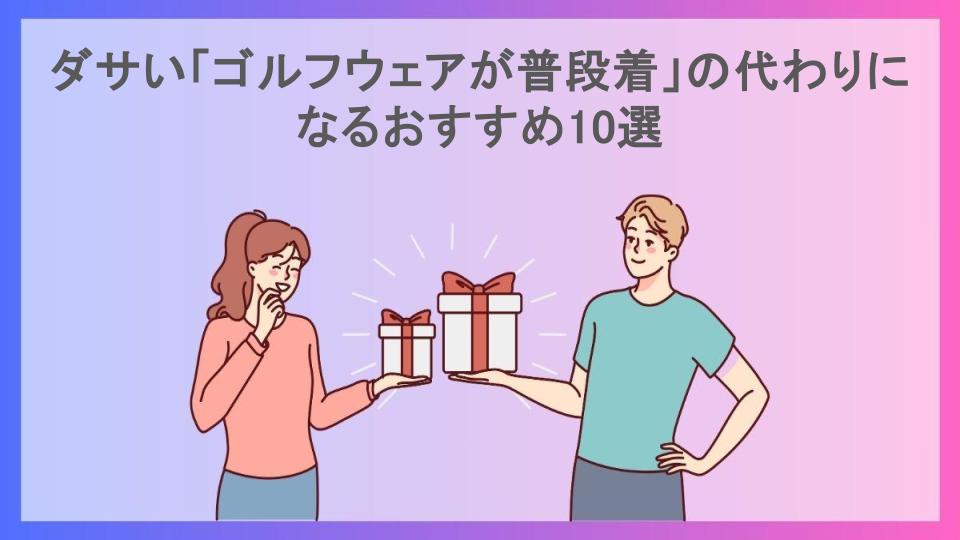 ダサい「ゴルフウェアが普段着」の代わりになるおすすめ10選